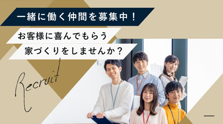 一緒に働く仲間を募集中！お客様に喜んでもらう家づくりをしませんか？